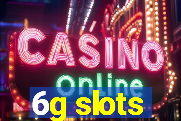 6g slots